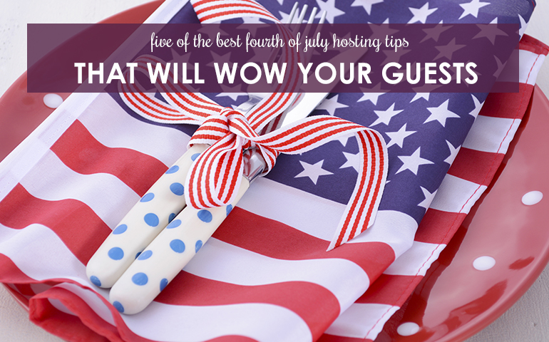 Five Best 4th of July Hosting Tips to Wow Your Guests