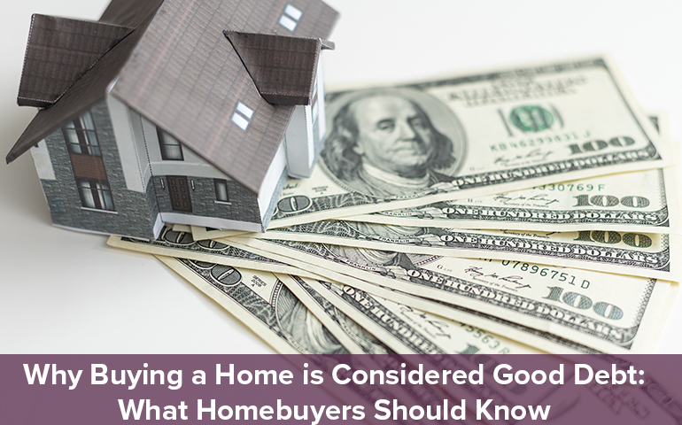 Why Buying a Home is Considered Good Debt: What Homebuyers Should Know
